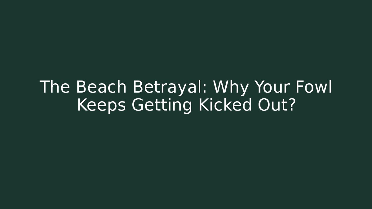 The Beach Betrayal: Why Your Fowl Keeps Getting Kicked Out?
