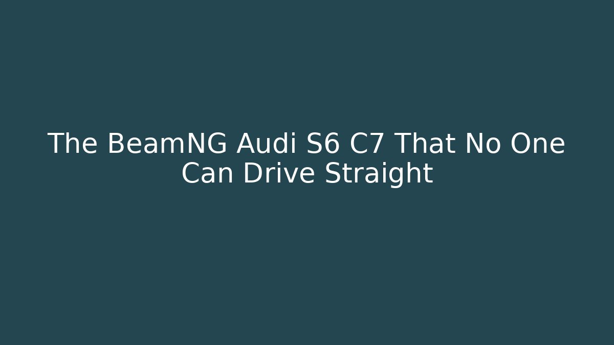 The BeamNG Audi S6 C7 That No One Can Drive Straight