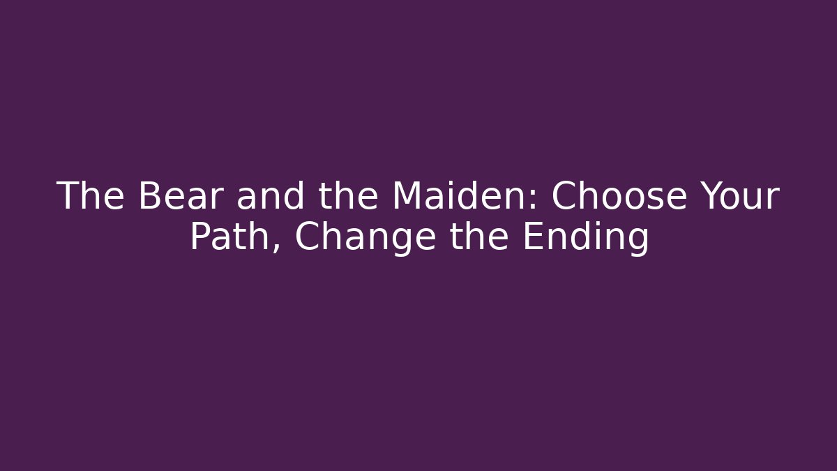 The Bear and the Maiden: Choose Your Path, Change the Ending