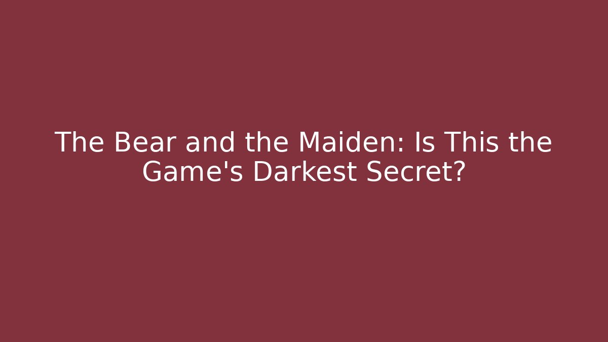 The Bear and the Maiden: Is This the Game's Darkest Secret?