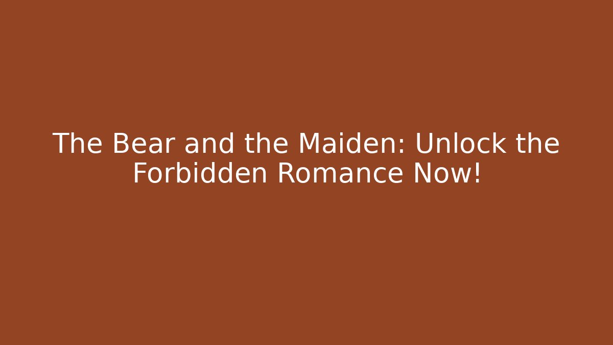 The Bear and the Maiden: Unlock the Forbidden Romance Now!