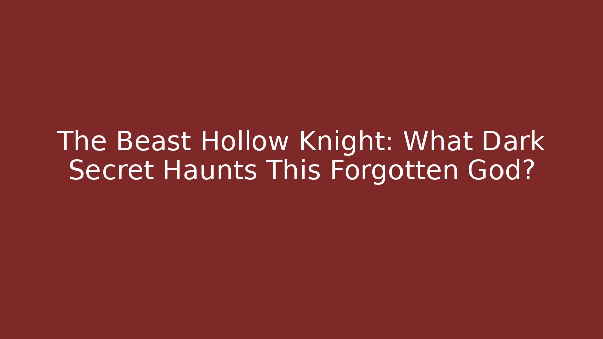 The Beast Hollow Knight: What Dark Secret Haunts This Forgotten God?
