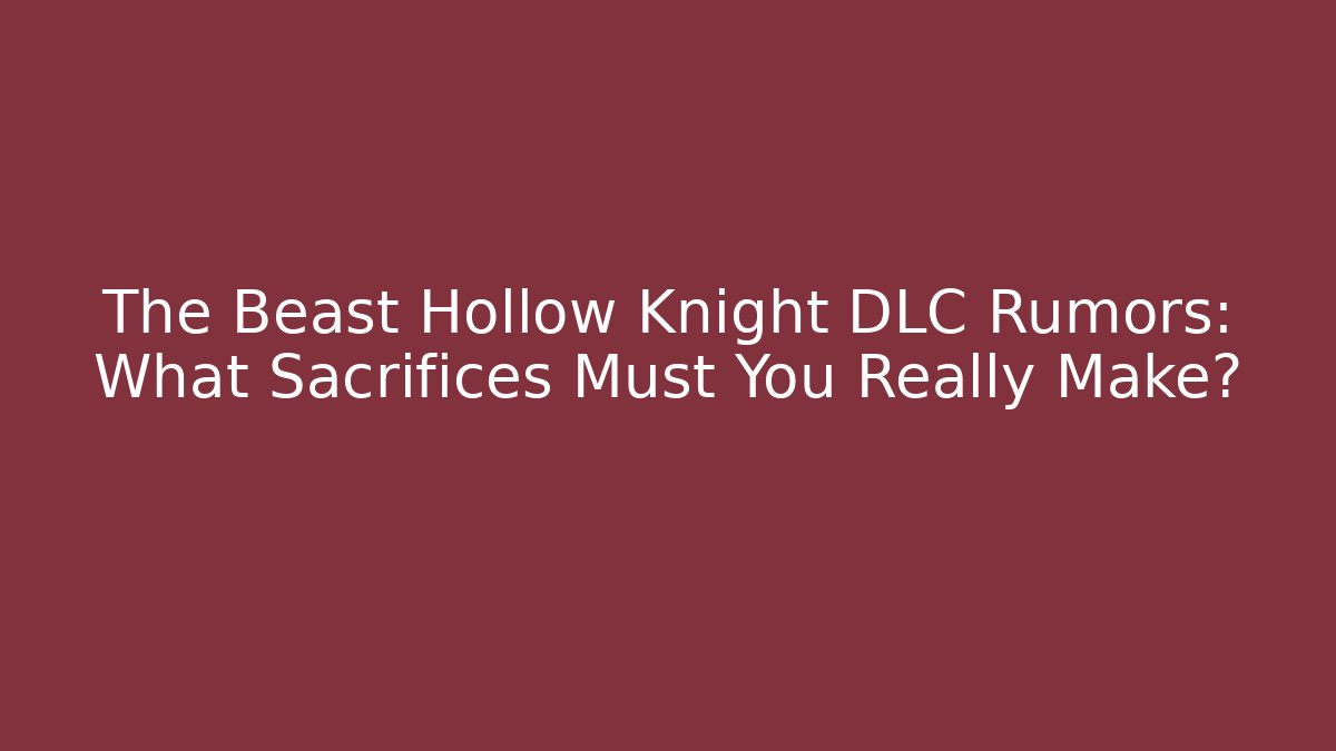 The Beast Hollow Knight DLC Rumors: What Sacrifices Must You Really Make?