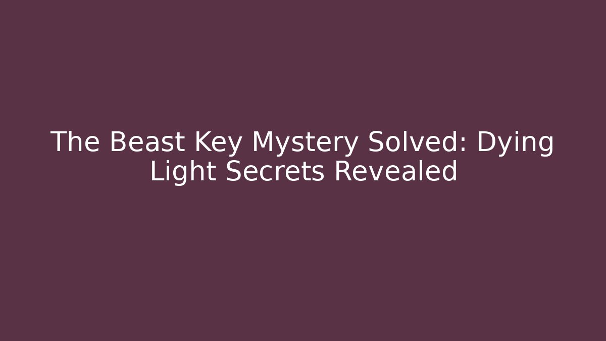 The Beast Key Mystery Solved: Dying Light Secrets Revealed