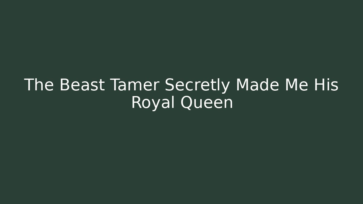 The Beast Tamer Secretly Made Me His Royal Queen