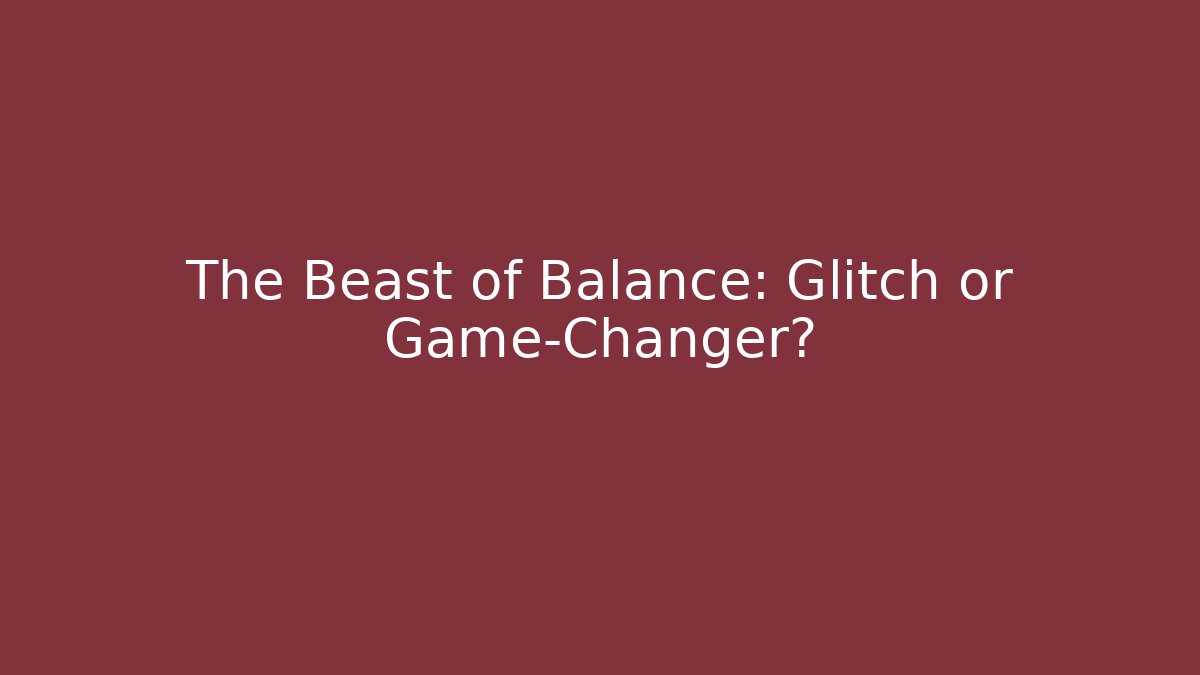 The Beast of Balance: Glitch or Game-Changer?