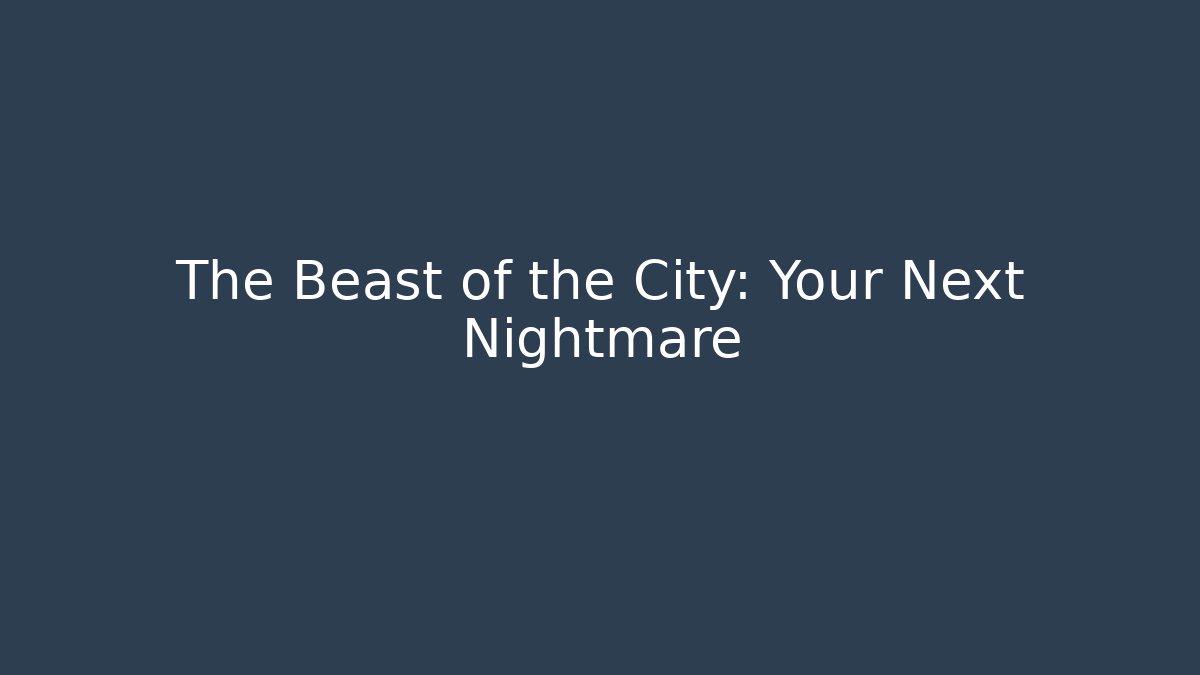 The Beast of the City: Your Next Nightmare