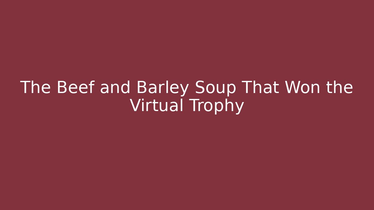 The Beef and Barley Soup That Won the Virtual Trophy