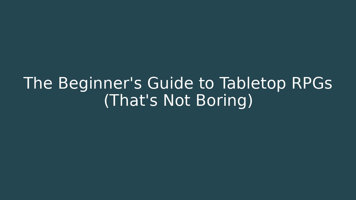 The Beginner’s Guide to Tabletop RPGs (That’s Not Boring)