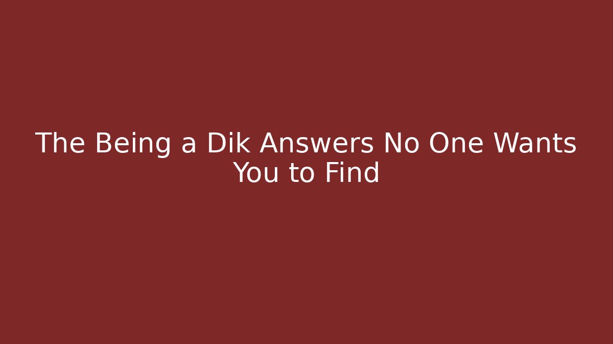 The Being a Dik Answers No One Wants You to Find