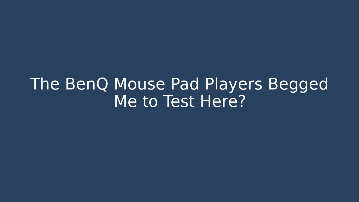 The BenQ Mouse Pad Players Begged Me to Test Here?