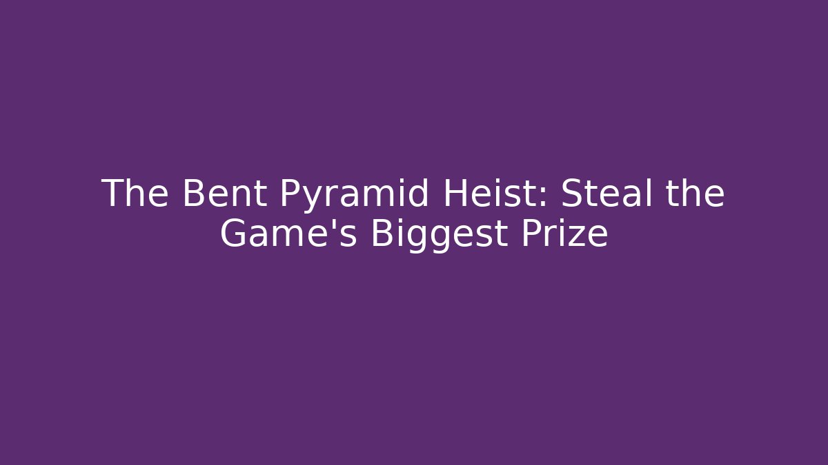 The Bent Pyramid Heist: Steal the Game's Biggest Prize