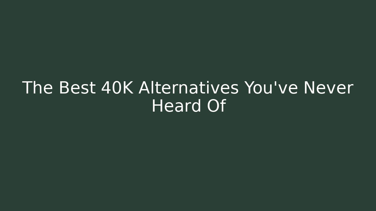 The Best 40K Alternatives You've Never Heard Of