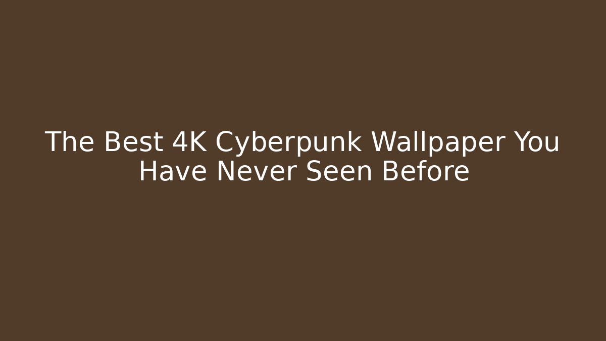 The Best 4K Cyberpunk Wallpaper You Have Never Seen Before