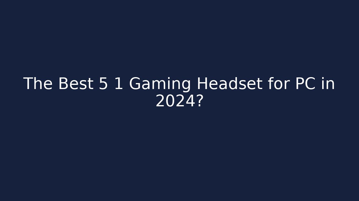 The Best 5 1 Gaming Headset for PC in 2024?