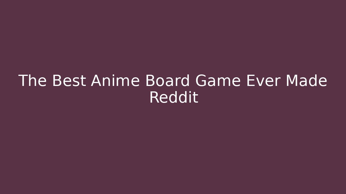 The Best Anime Board Game Ever Made Reddit - Critter Realm