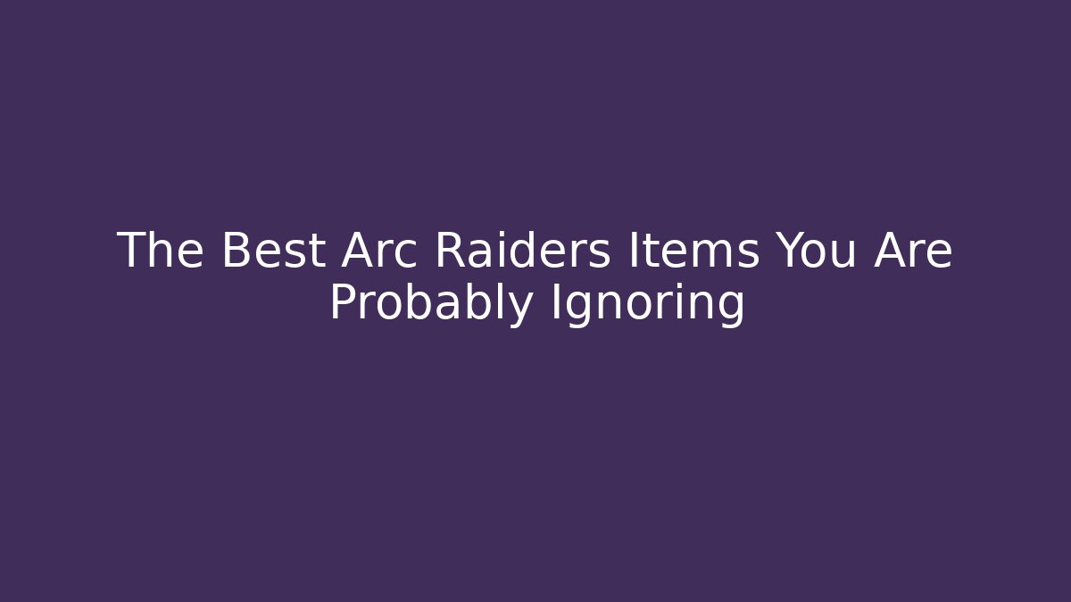 The Best Arc Raiders Items You Are Probably Ignoring