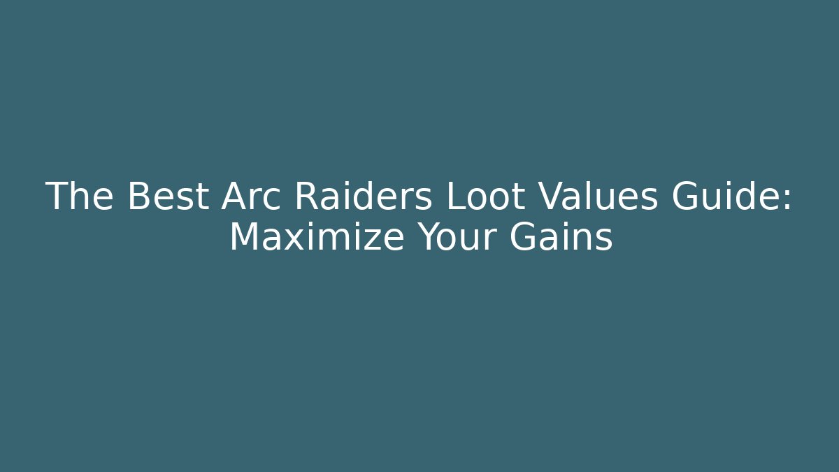 The Best Arc Raiders Loot Values Guide: Maximize Your Gains