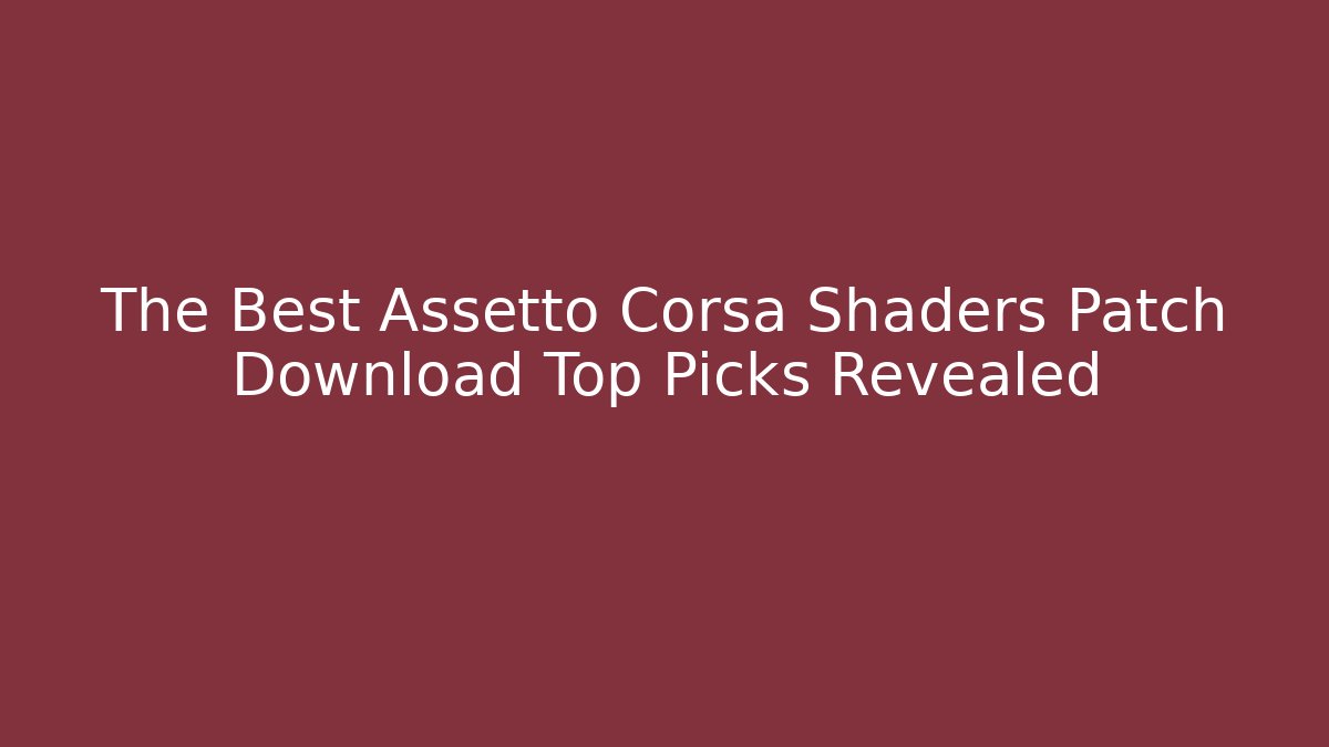 The Best Assetto Corsa Shaders Patch Download Top Picks Revealed
