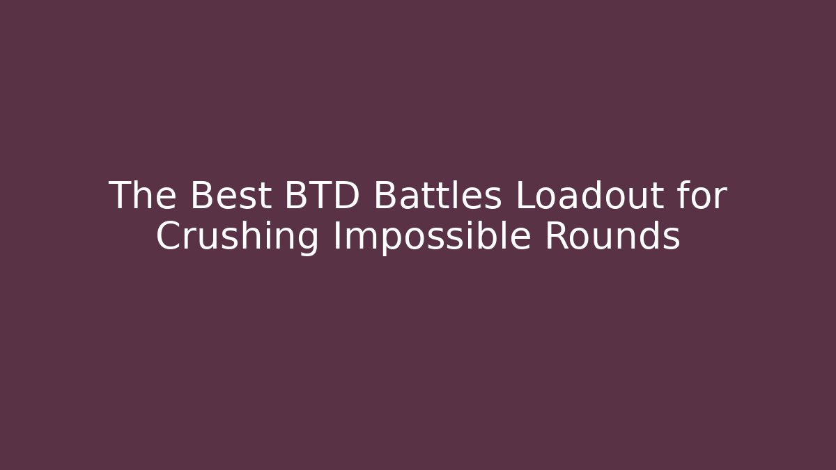 The Best BTD Battles Loadout for Crushing Impossible Rounds