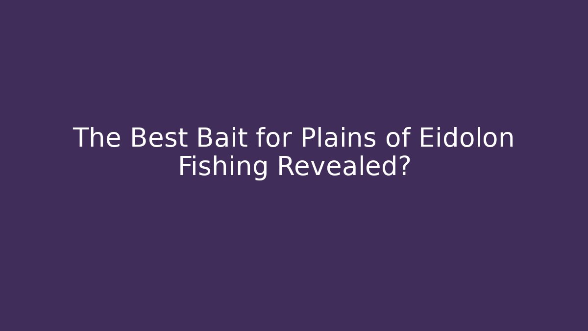 The Best Bait for Plains of Eidolon Fishing Revealed?