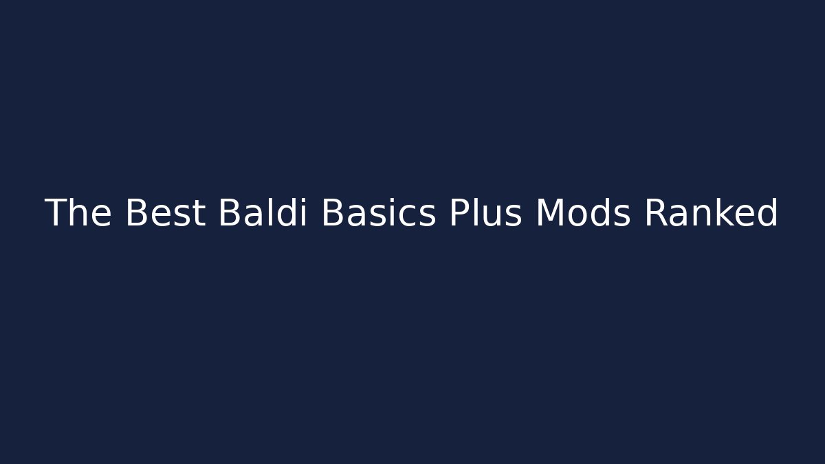 The Best Baldi Basics Plus Mods Ranked