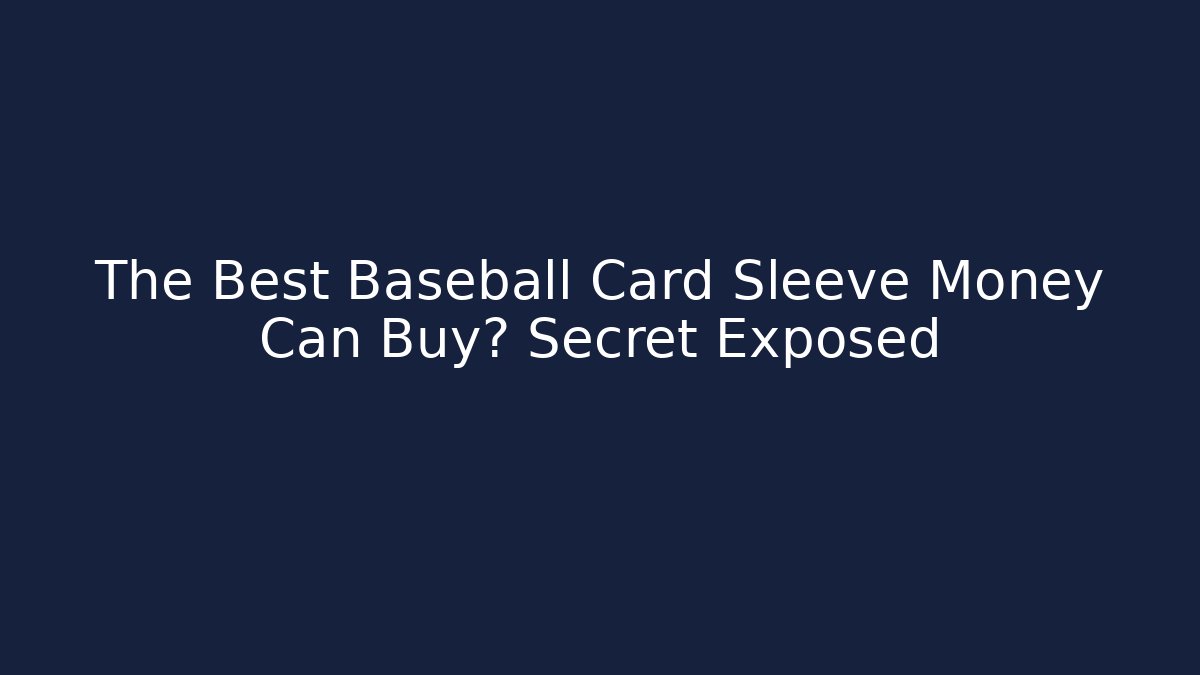 The Best Baseball Card Sleeve Money Can Buy? Secret Exposed