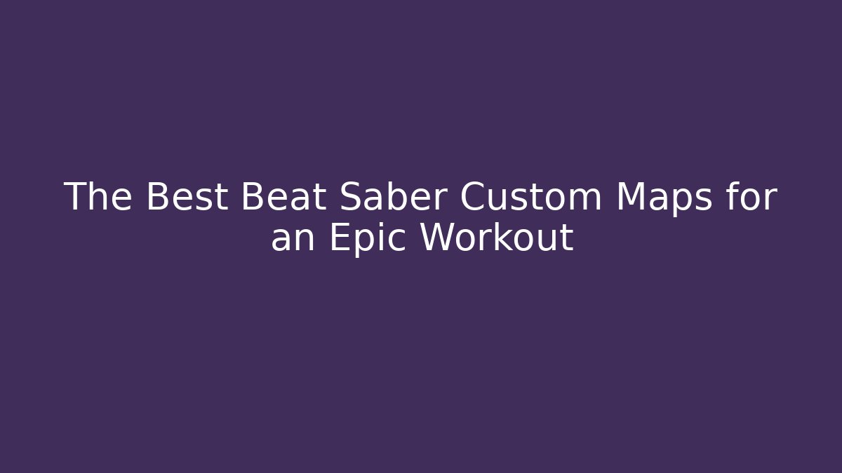 The Best Beat Saber Custom Maps for an Epic Workout