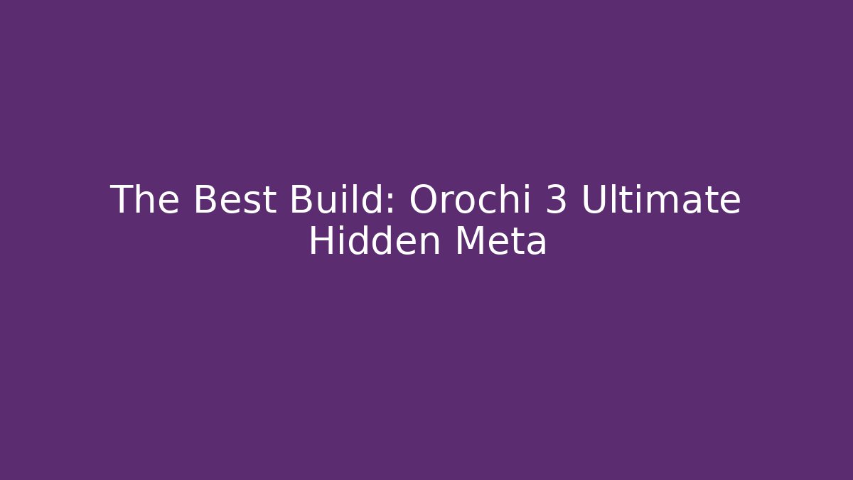 The Best Build: Orochi 3 Ultimate Hidden Meta