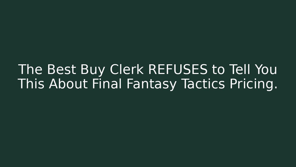 The Best Buy Clerk REFUSES to Tell You This About Final Fantasy Tactics Pricing.