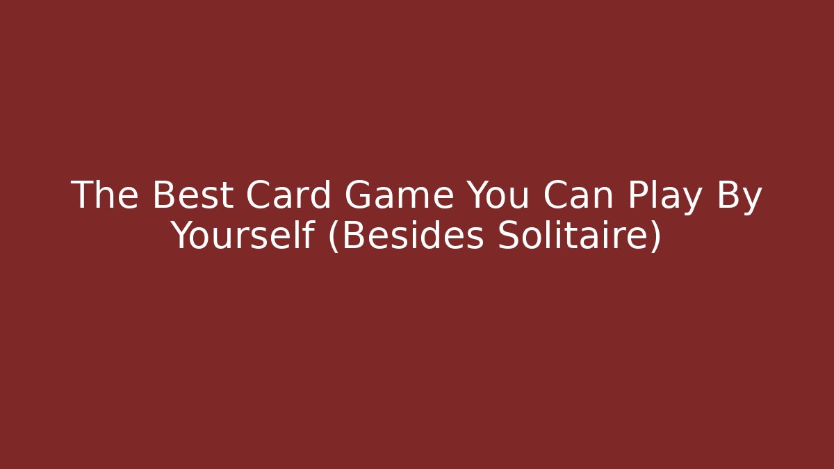 The Best Card Game You Can Play By Yourself (Besides Solitaire)