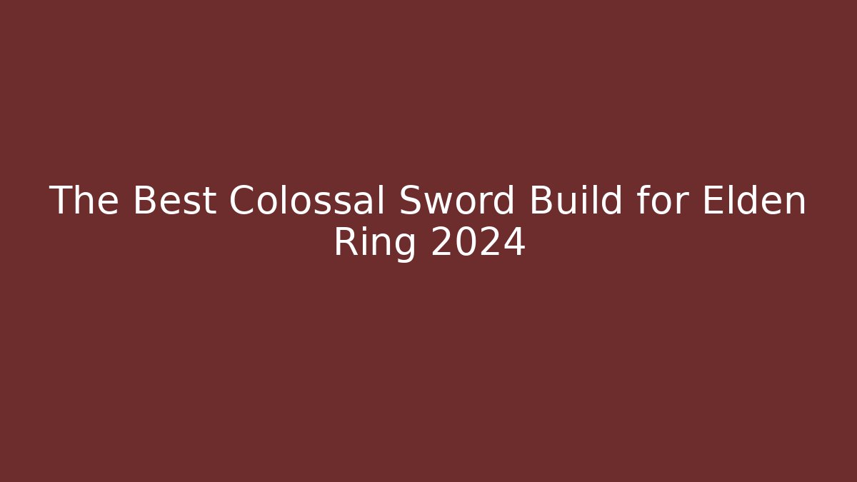 The Best Colossal Sword Build for Elden Ring 2024