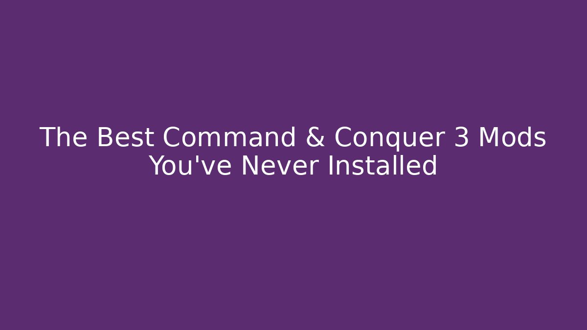 The Best Command & Conquer 3 Mods You’ve Never Installed