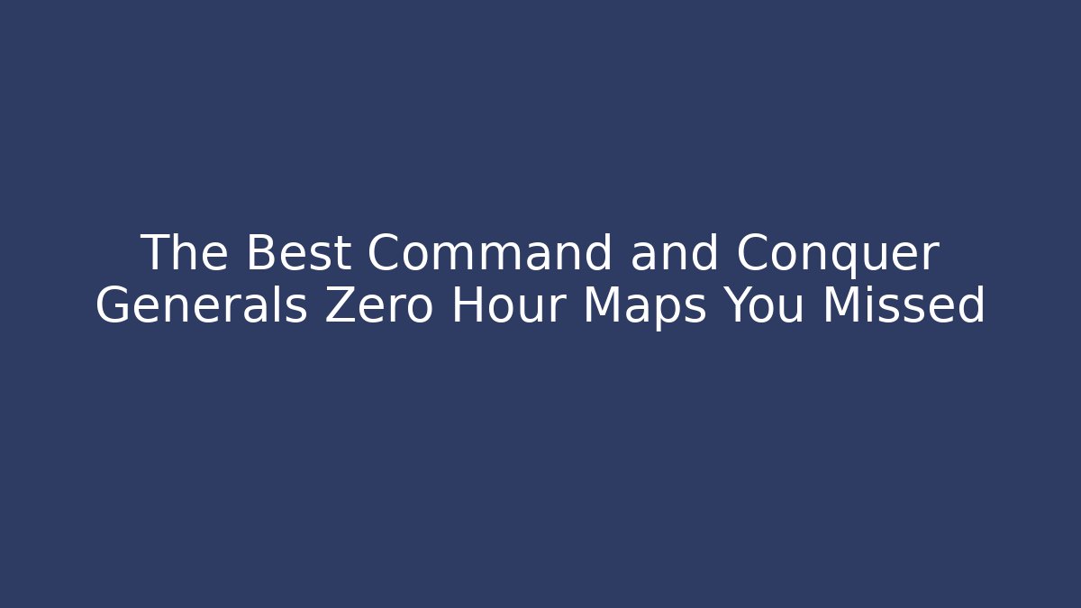 The Best Command and Conquer Generals Zero Hour Maps You Missed - Critter Realm