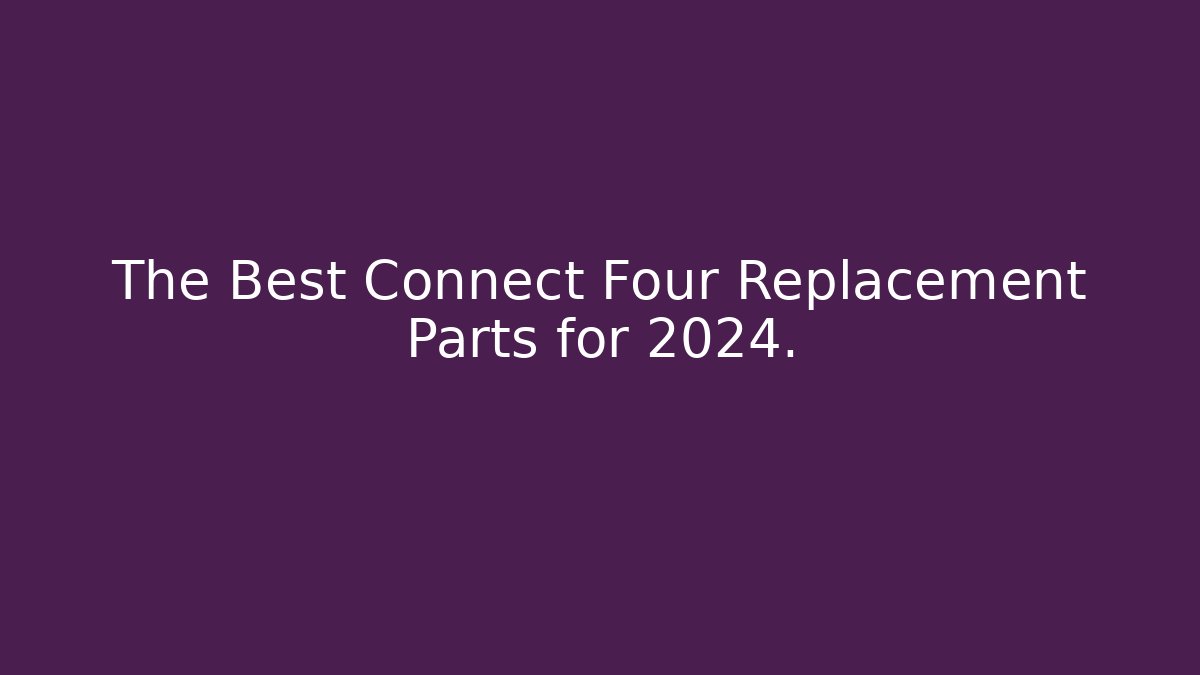 The Best Connect Four Replacement Parts for 2024.