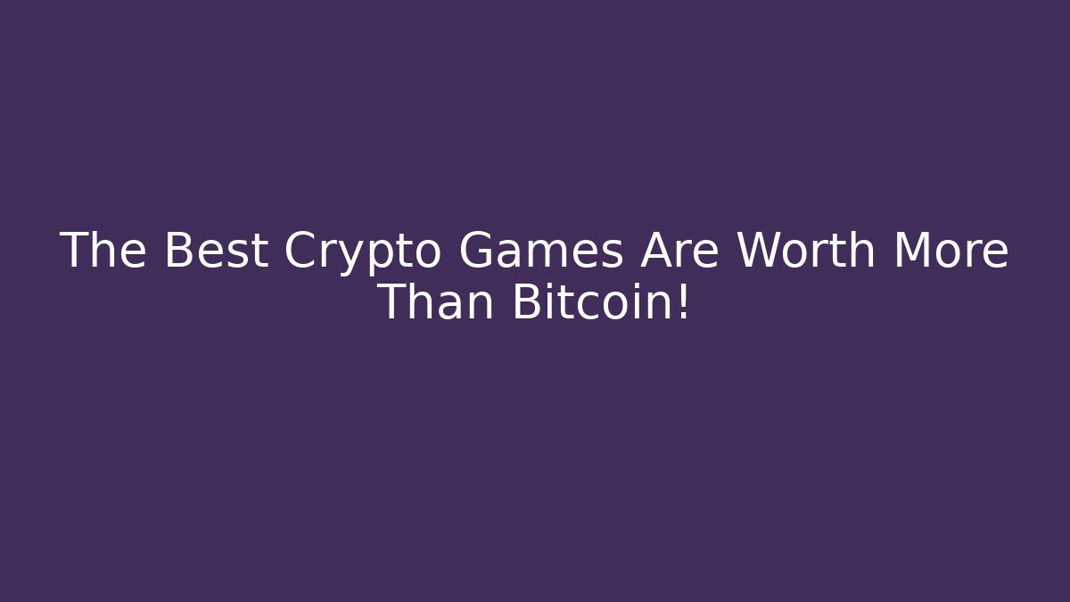 The Best Crypto Games Are Worth More Than Bitcoin!