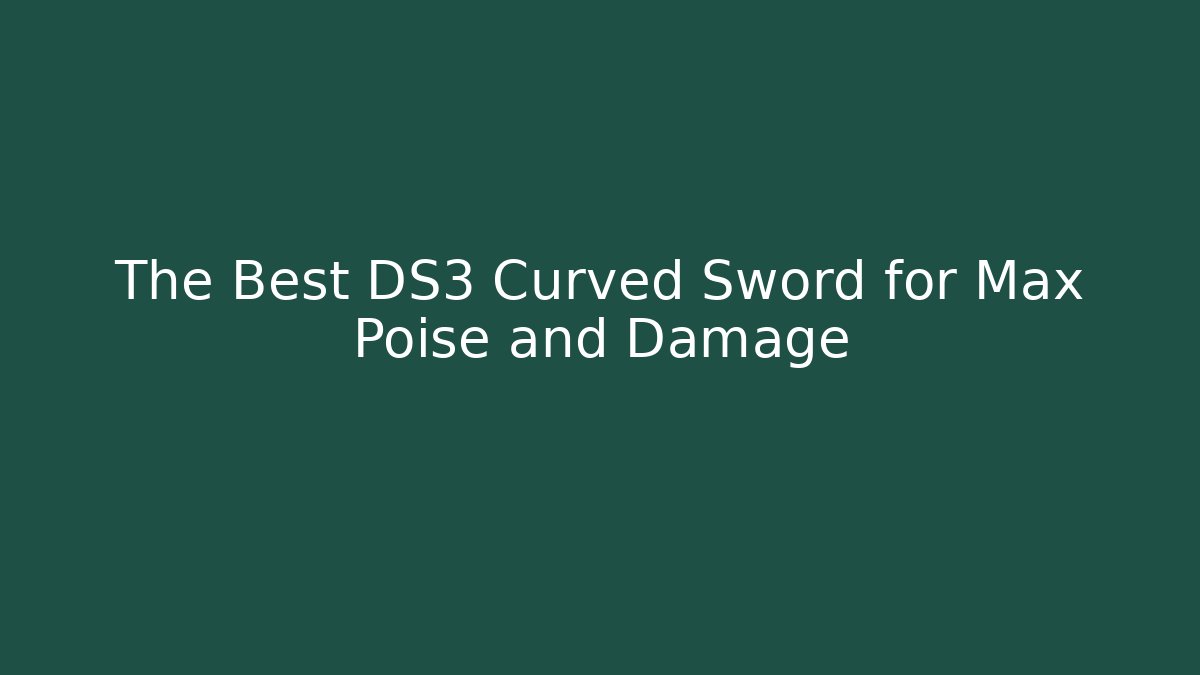 The Best DS3 Curved Sword for Max Poise and Damage