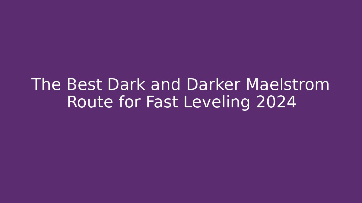The Best Dark and Darker Maelstrom Route for Fast Leveling 2024 - Critter Realm