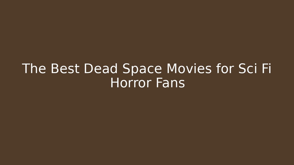 The Best Dead Space Movies for Sci Fi Horror Fans