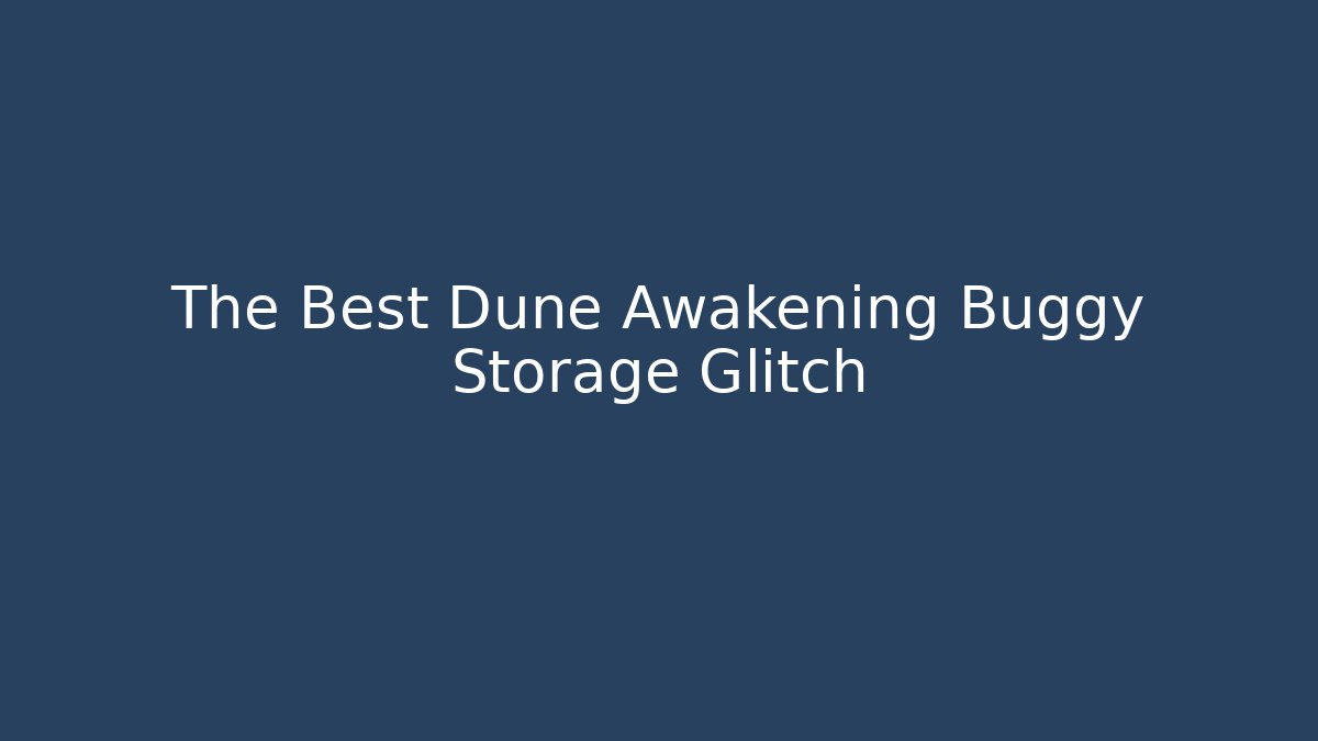 The Best Dune Awakening Buggy Storage Glitch
