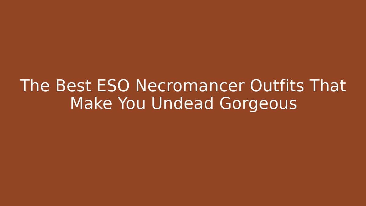 The Best ESO Necromancer Outfits That Make You Undead Gorgeous - Critter Realm