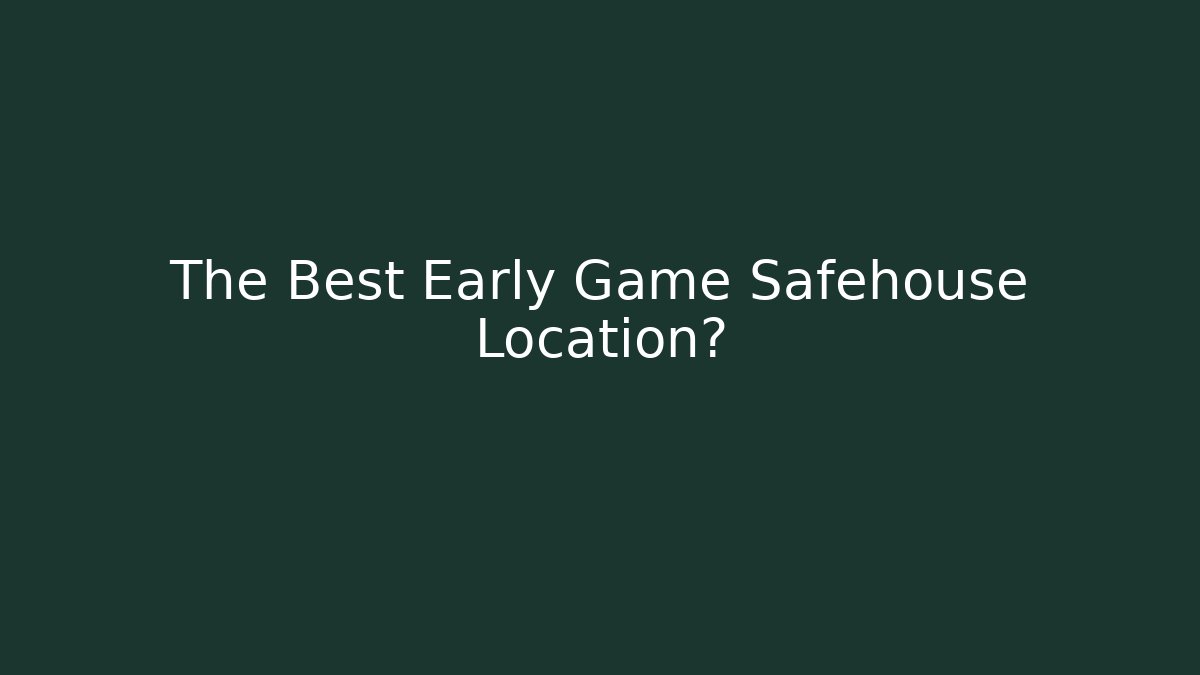 The Best Early Game Safehouse Location?