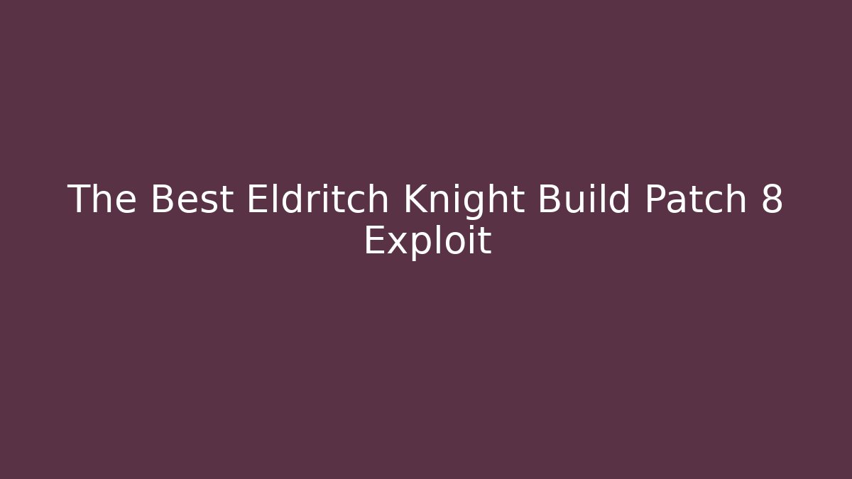The Best Eldritch Knight Build Patch 8 Exploit