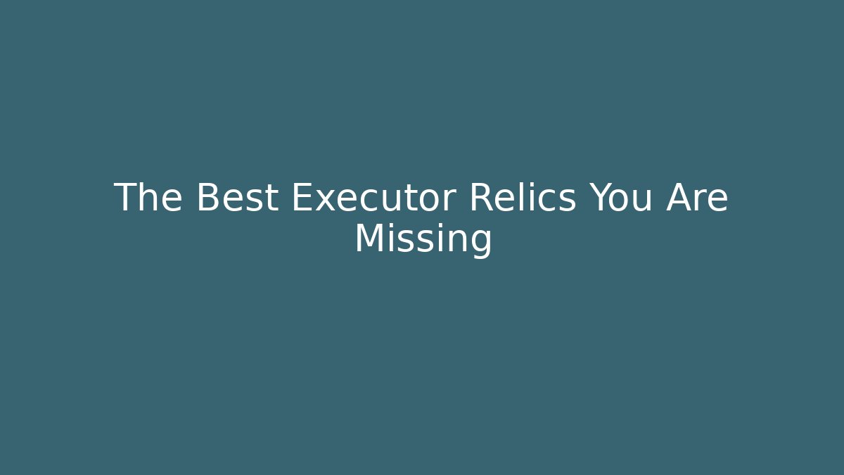The Best Executor Relics You Are Missing