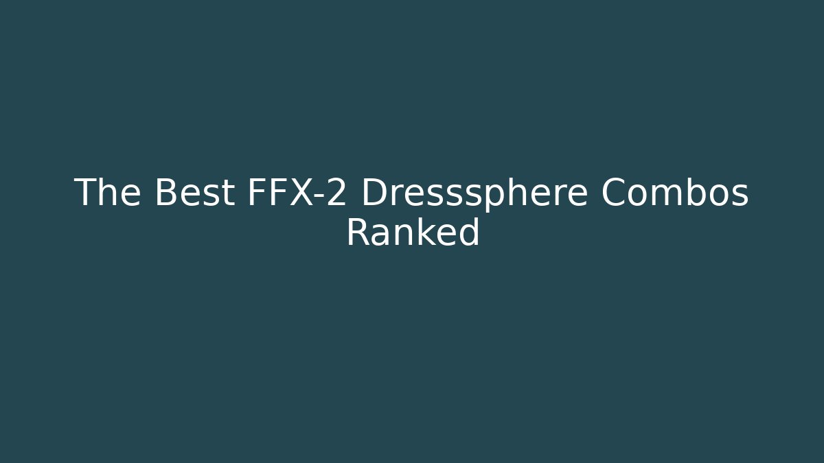 The Best FFX-2 Dresssphere Combos Ranked