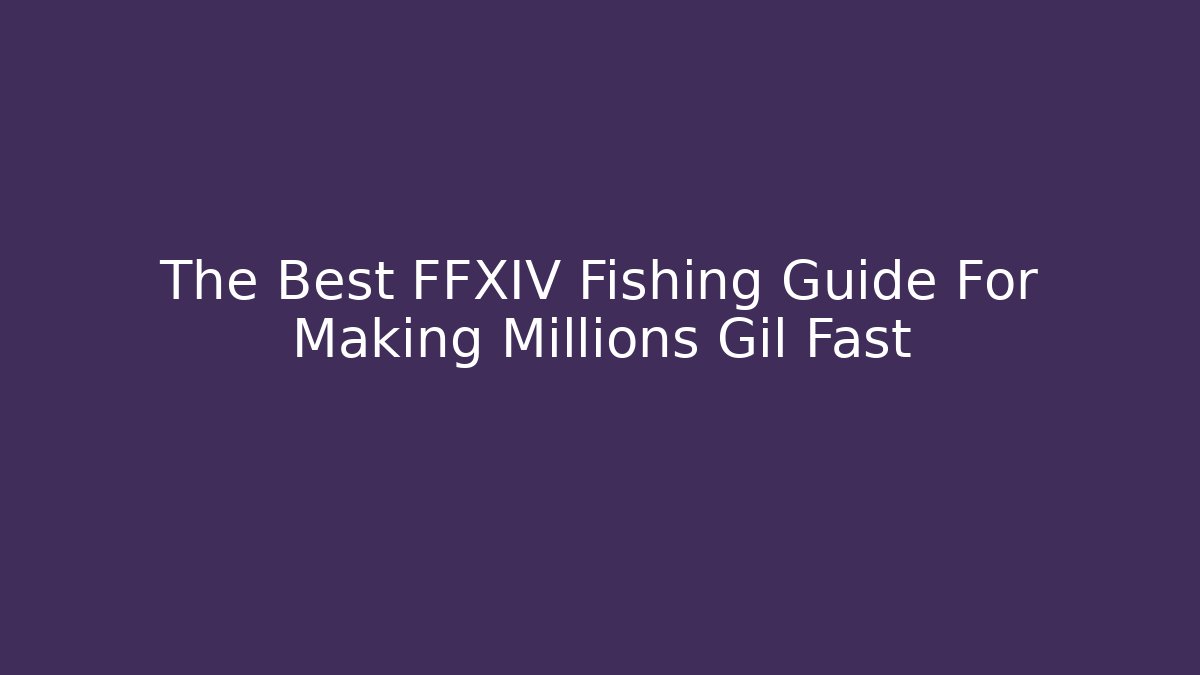 The Best FFXIV Fishing Guide For Making Millions Gil Fast