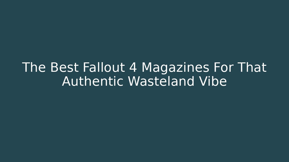 The Best Fallout 4 Magazines For That Authentic Wasteland Vibe