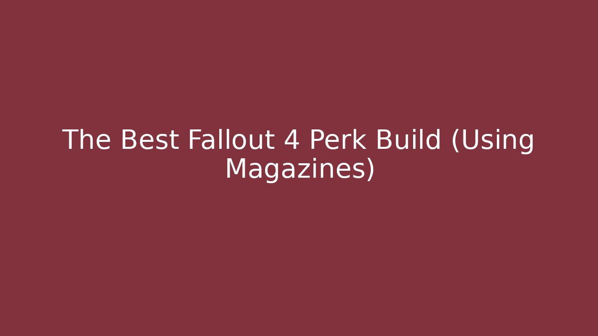 The Best Fallout 4 Perk Build (Using Magazines)