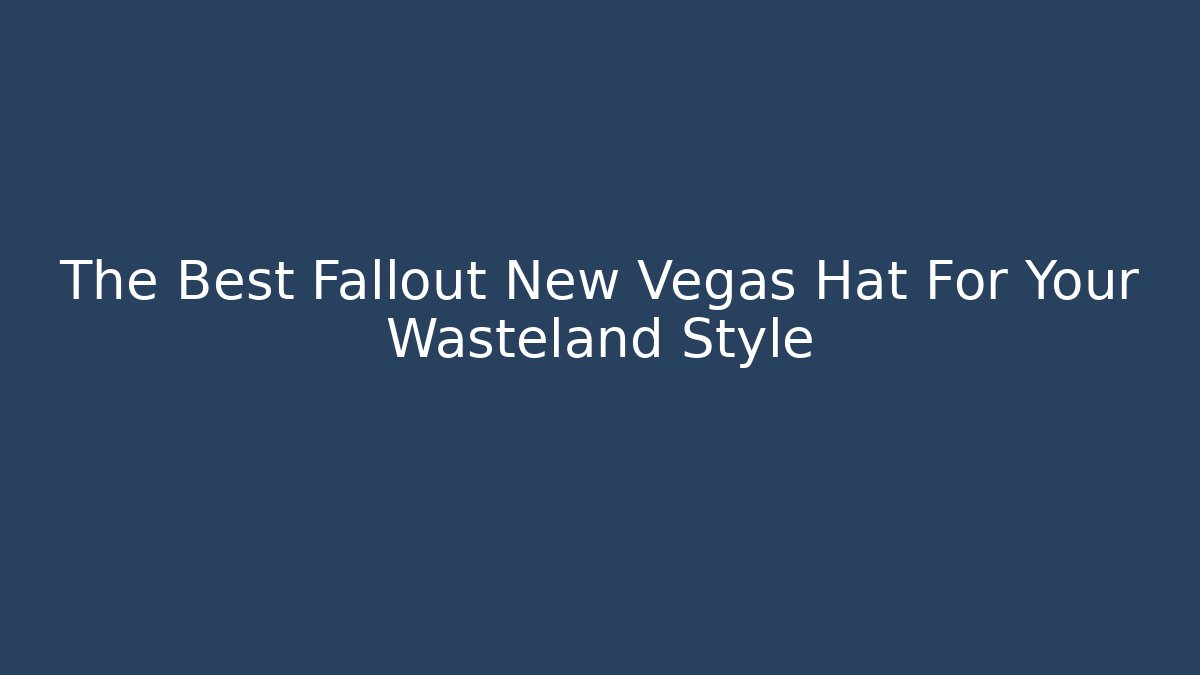 The Best Fallout New Vegas Hat For Your Wasteland Style