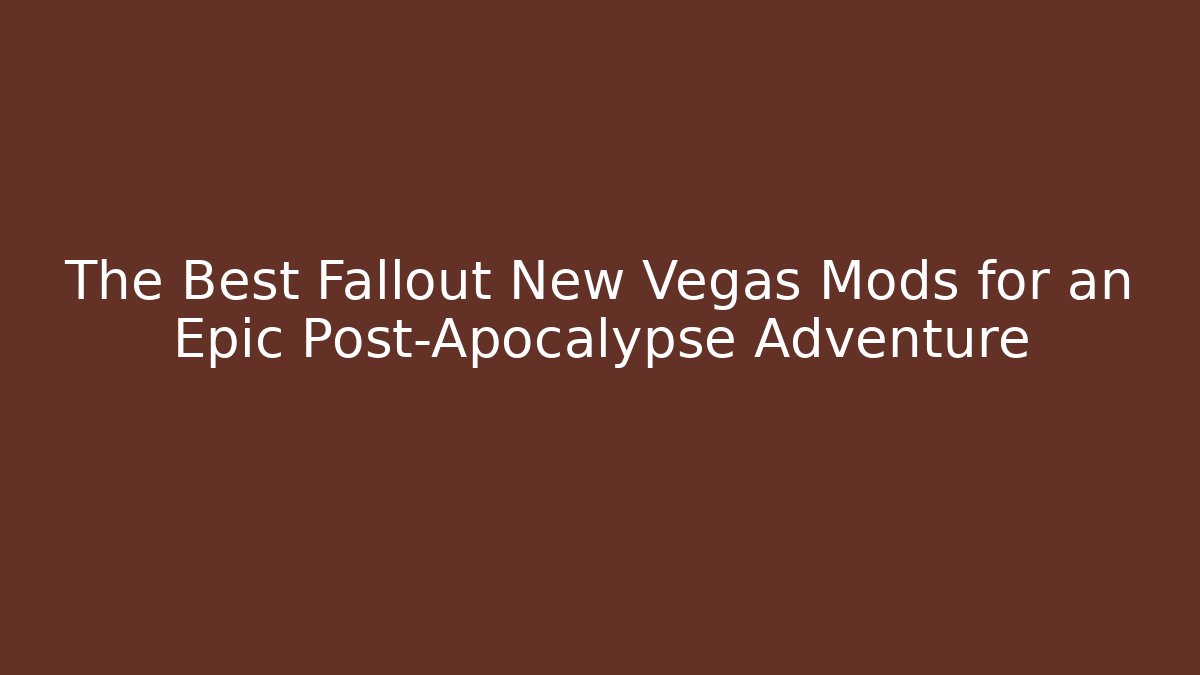 The Best Fallout New Vegas Mods for an Epic Post-Apocalypse Adventure